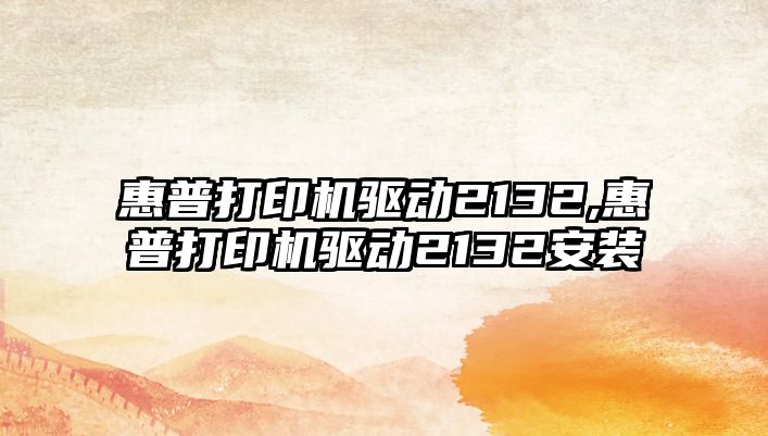 惠普打印機驅動(dòng)2132,惠普打印機驅動(dòng)2132安裝