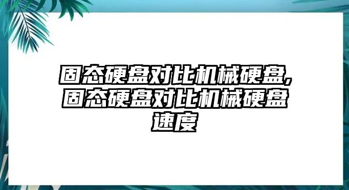 固態(tài)硬盤(pán)對比機械硬盤(pán),固態(tài)硬盤(pán)對比機械硬盤(pán)速度