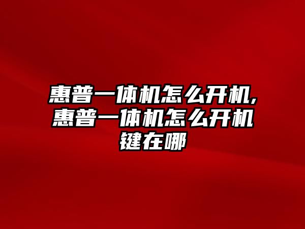 惠普一體機怎么開(kāi)機,惠普一體機怎么開(kāi)機鍵在哪