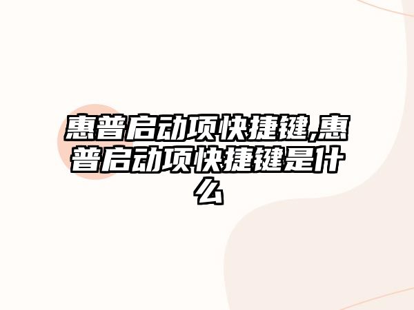 惠普啟動(dòng)項快捷鍵,惠普啟動(dòng)項快捷鍵是什么