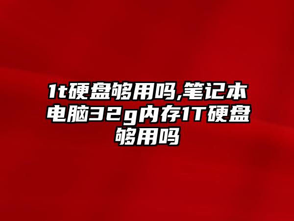 1t硬盤(pán)夠用嗎,筆記本電腦32g內存1T硬盤(pán)夠用嗎
