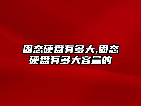 固態(tài)硬盤(pán)有多大,固態(tài)硬盤(pán)有多大容量的
