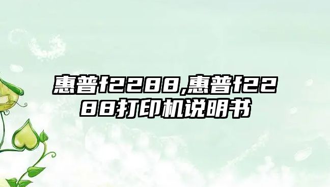 惠普f(shuō)2288,惠普f(shuō)2288打印機說(shuō)明書(shū)