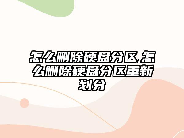 怎么刪除硬盤(pán)分區,怎么刪除硬盤(pán)分區重新劃分
