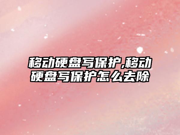 移動(dòng)硬盤(pán)寫(xiě)保護,移動(dòng)硬盤(pán)寫(xiě)保護怎么去除
