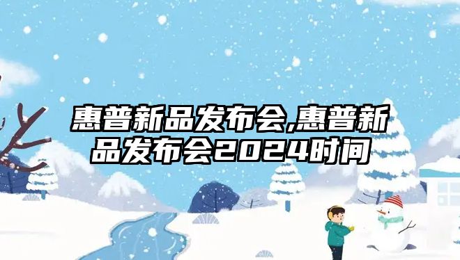 惠普新品發(fā)布會(huì ),惠普新品發(fā)布會(huì )2024時(shí)間