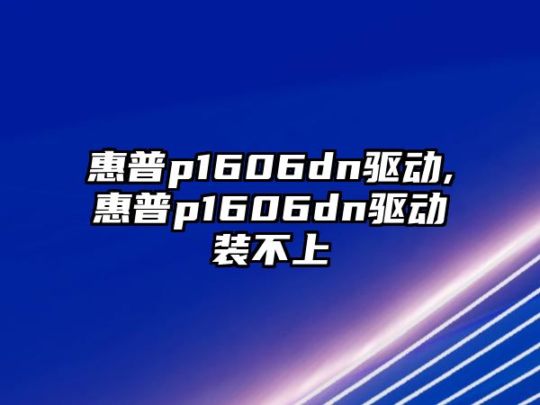 惠普p1606dn驅動(dòng),惠普p1606dn驅動(dòng)裝不上