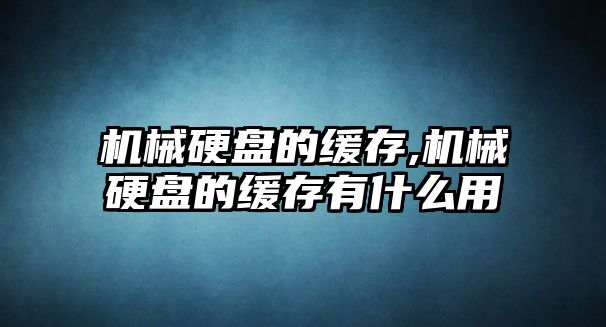 機械硬盤(pán)的緩存,機械硬盤(pán)的緩存有什么用