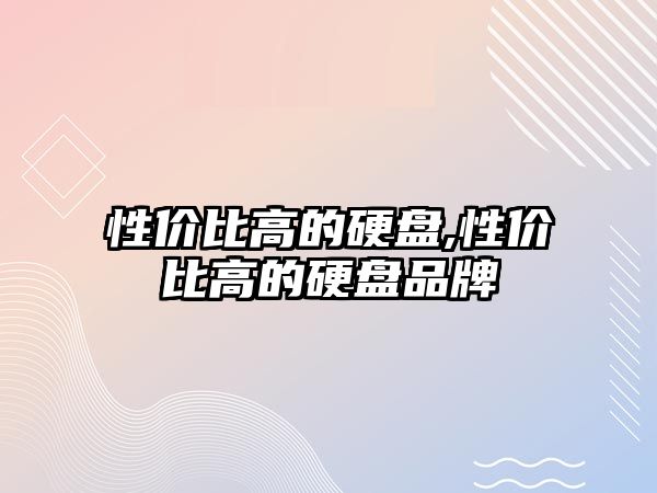 性?xún)r(jià)比高的硬盤(pán),性?xún)r(jià)比高的硬盤(pán)品牌