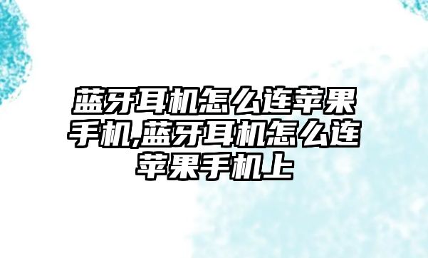 藍牙耳機怎么連蘋(píng)果手機,藍牙耳機怎么連蘋(píng)果手機上