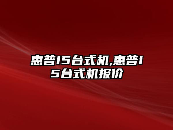 惠普i5臺式機,惠普i5臺式機報價(jià)