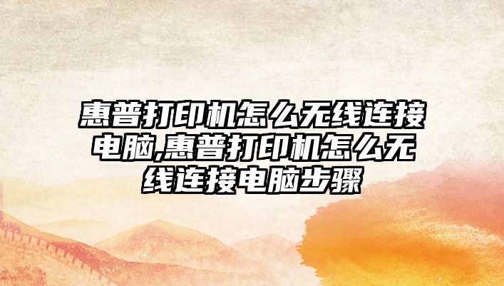 惠普打印機怎么無(wú)線(xiàn)連接電腦,惠普打印機怎么無(wú)線(xiàn)連接電腦步驟