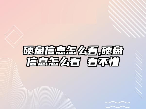 硬盤(pán)信息怎么看,硬盤(pán)信息怎么看 看不懂