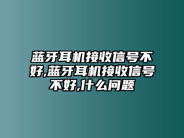 藍牙耳機接收信號不好,藍牙耳機接收信號不好,什么問(wèn)題