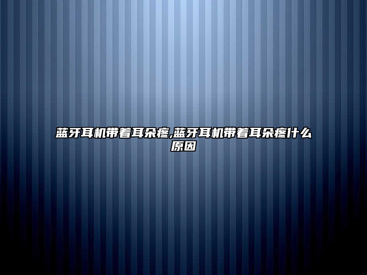 藍牙耳機帶著(zhù)耳朵疼,藍牙耳機帶著(zhù)耳朵疼什么原因