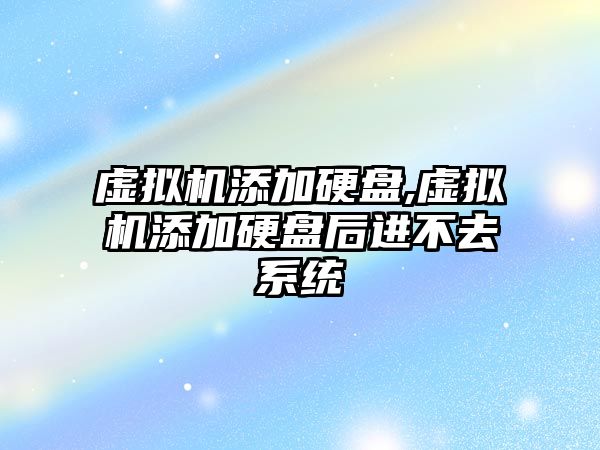 虛擬機添加硬盤(pán),虛擬機添加硬盤(pán)后進(jìn)不去系統