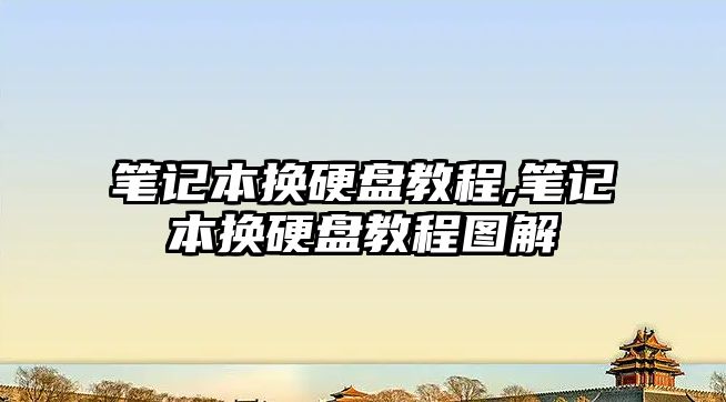 筆記本換硬盤(pán)教程,筆記本換硬盤(pán)教程圖解