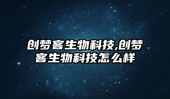 創(chuàng  )夢(mèng)客生物科技,創(chuàng  )夢(mèng)客生物科技怎么樣