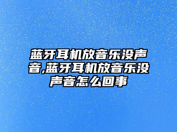 藍牙耳機放音樂(lè )沒(méi)聲音,藍牙耳機放音樂(lè )沒(méi)聲音怎么回事
