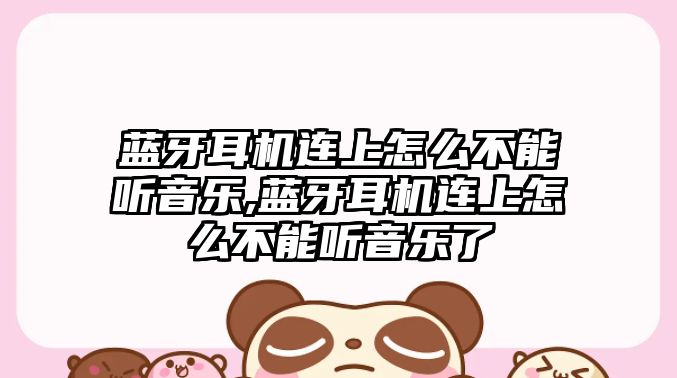 藍牙耳機連上怎么不能聽(tīng)音樂(lè ),藍牙耳機連上怎么不能聽(tīng)音樂(lè )了
