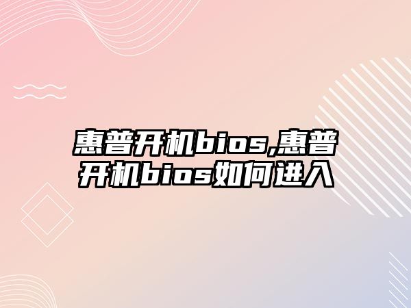 惠普開(kāi)機bios,惠普開(kāi)機bios如何進(jìn)入