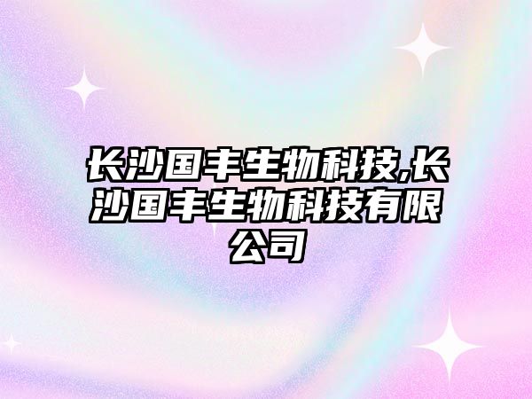 長(cháng)沙國豐生物科技,長(cháng)沙國豐生物科技有限公司