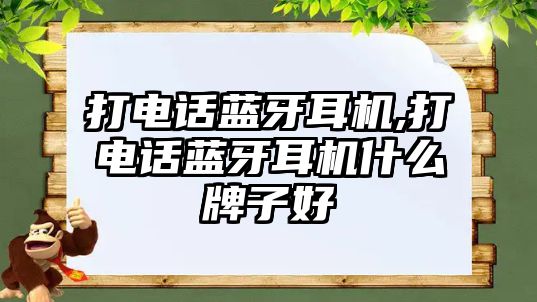 打電話(huà)藍牙耳機,打電話(huà)藍牙耳機什么牌子好