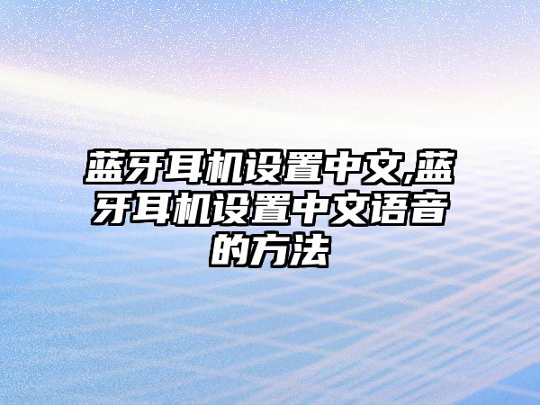 藍牙耳機設置中文,藍牙耳機設置中文語(yǔ)音的方法