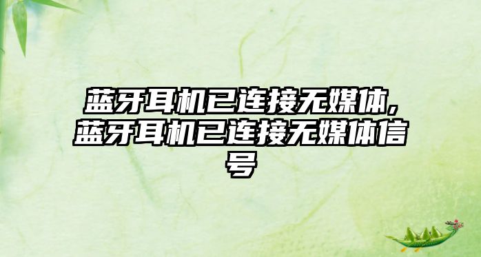 藍牙耳機已連接無(wú)媒體,藍牙耳機已連接無(wú)媒體信號