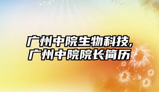 廣州中院生物科技,廣州中院院長(cháng)簡(jiǎn)歷