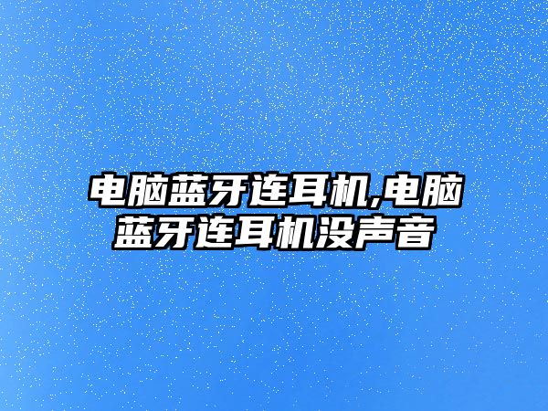 電腦藍牙連耳機,電腦藍牙連耳機沒(méi)聲音