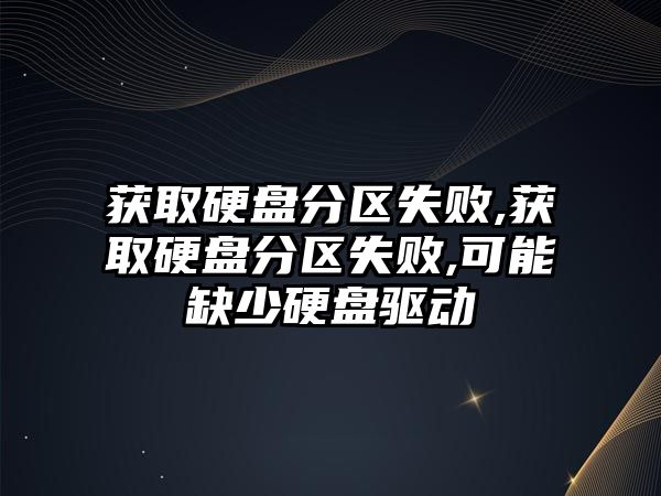 獲取硬盤(pán)分區失敗,獲取硬盤(pán)分區失敗,可能缺少硬盤(pán)驅動(dòng)