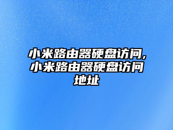 小米路由器硬盤(pán)訪(fǎng)問(wèn),小米路由器硬盤(pán)訪(fǎng)問(wèn)地址