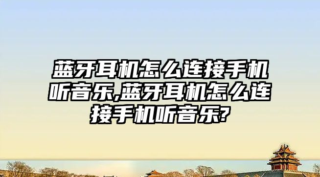 藍牙耳機怎么連接手機聽(tīng)音樂(lè ),藍牙耳機怎么連接手機聽(tīng)音樂(lè )?