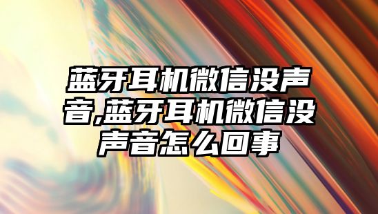 藍牙耳機微信沒(méi)聲音,藍牙耳機微信沒(méi)聲音怎么回事