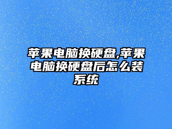 蘋(píng)果電腦換硬盤(pán),蘋(píng)果電腦換硬盤(pán)后怎么裝系統