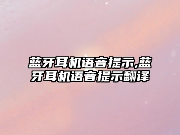 藍牙耳機語(yǔ)音提示,藍牙耳機語(yǔ)音提示翻譯