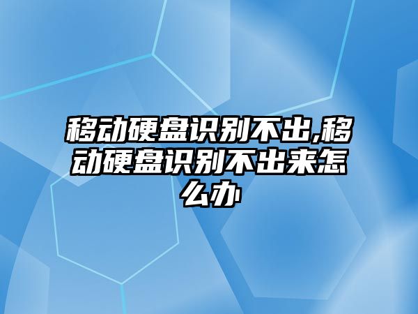 移動(dòng)硬盤(pán)識別不出,移動(dòng)硬盤(pán)識別不出來(lái)怎么辦