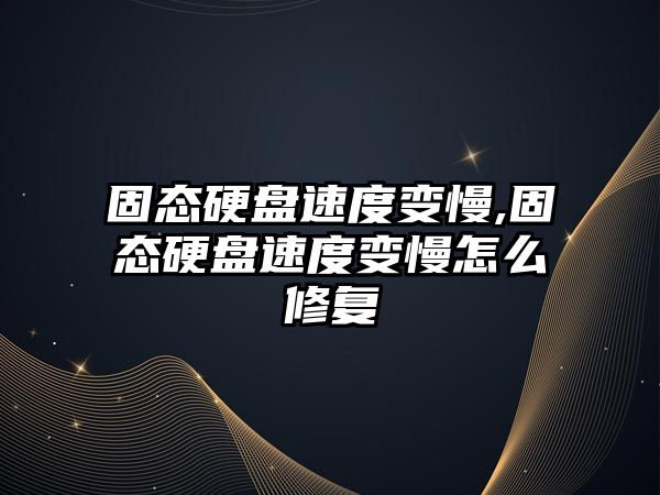固態(tài)硬盤(pán)速度變慢,固態(tài)硬盤(pán)速度變慢怎么修復