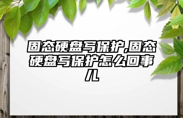 固態(tài)硬盤(pán)寫(xiě)保護,固態(tài)硬盤(pán)寫(xiě)保護怎么回事兒