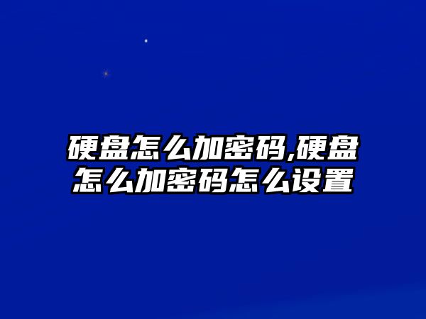 硬盤(pán)怎么加密碼,硬盤(pán)怎么加密碼怎么設置