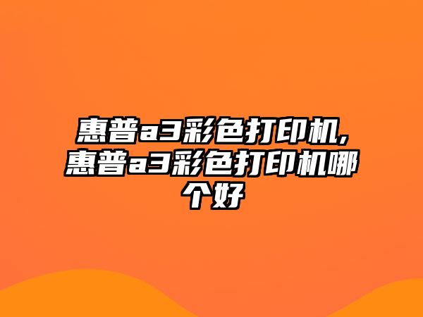 惠普a3彩色打印機,惠普a3彩色打印機哪個(gè)好