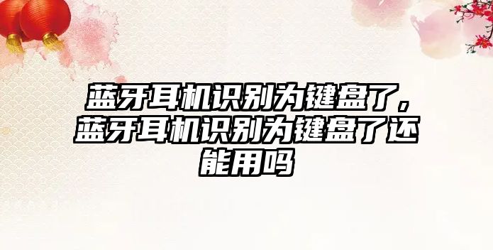 藍牙耳機識別為鍵盤(pán)了,藍牙耳機識別為鍵盤(pán)了還能用嗎