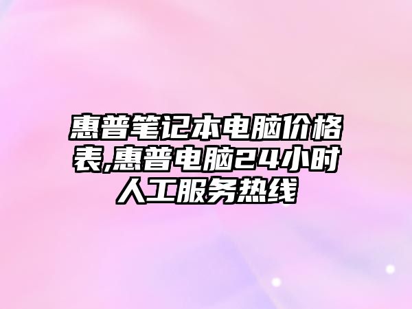 惠普筆記本電腦價(jià)格表,惠普電腦24小時(shí)人工服務(wù)熱線(xiàn)