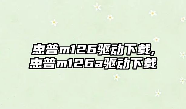 惠普m126驅動(dòng)下載,惠普m126a驅動(dòng)下載