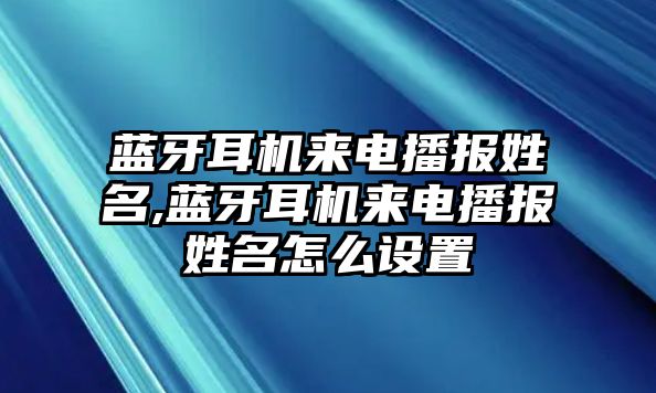 藍牙耳機來(lái)電播報姓名,藍牙耳機來(lái)電播報姓名怎么設置