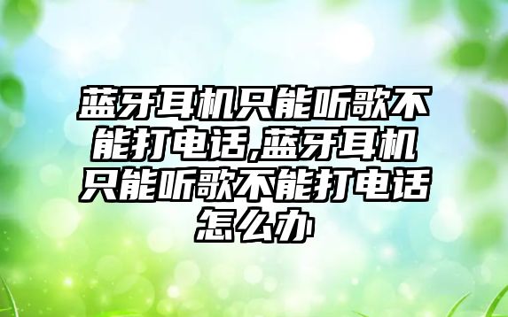 藍牙耳機只能聽(tīng)歌不能打電話(huà),藍牙耳機只能聽(tīng)歌不能打電話(huà)怎么辦