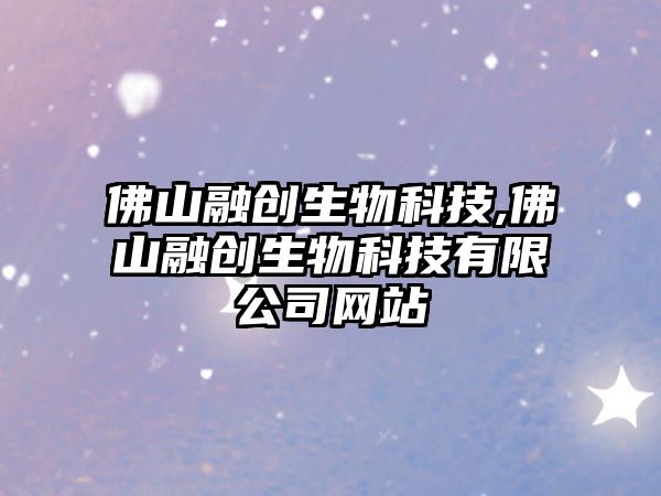 佛山融創(chuàng  )生物科技,佛山融創(chuàng  )生物科技有限公司網(wǎng)站