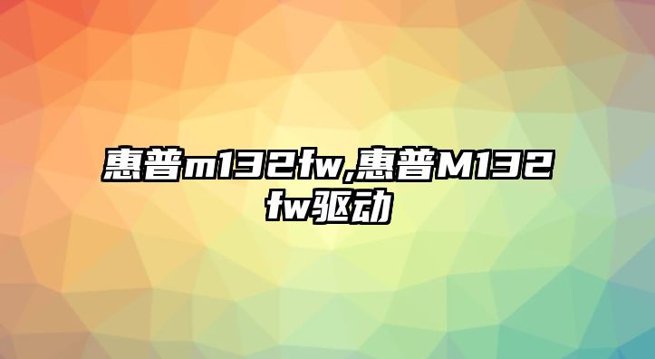 惠普m132fw,惠普M132fw驅動(dòng)