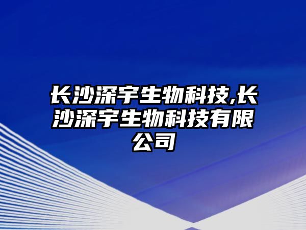 長(cháng)沙深宇生物科技,長(cháng)沙深宇生物科技有限公司